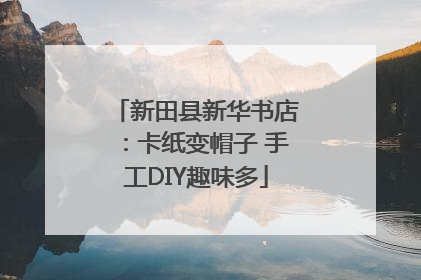 新田县新华书店：卡纸变帽子 手工DIY趣味多